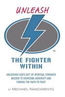Unleash the Fighter Within: Unlocking God's Gift of Spiritual Strength Needed to Overcome Adversity and Finding the Faith to Fight 1976966108 Book Cover