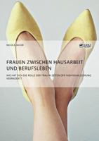 Frauen Zwischen Hausarbeit Und Berufsleben. Wie Hat Sich Die Rolle Der Frau in Zeiten Der Individualisierung Ver�ndert? 3956875176 Book Cover