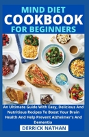 Mind Diet Cookbook For Beginners: An Ultimate Guide With Easy, Delicious And Nutritious Recipes To Boost Your Brain Health And Help Prevent Alzheimer's And Dementia B092XCPT9R Book Cover