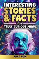 Interesting Stories & Facts for Truly Curious Minds: A Collection of Fascinating Tales and Mind-Blowing Facts About History, Animals, Science, Mysteries and Everything in Between B0FC2BFG3H Book Cover