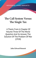 The Call System Versus The Single Tax: A Thesis From A Chapter Of Volume Three Of The World Question And Its Answer, The Solution Of The Problem Of War 0548855803 Book Cover
