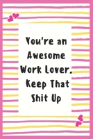 You're an Awesome Work Lover. Keep That Shit Up: Work Lover Notebook Gifts for Women Lined Journal Promotion Gifts to My Wife Gifts Notebook to Write in Life Goal, Future Planner Notebook Gifts for Hu 1695645111 Book Cover