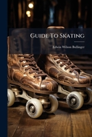 Guide To Skating: A Complete Manual Of The Art ... 1246538792 Book Cover