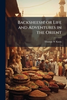 Backsheesh! Life and adventures in the Orient 1172663858 Book Cover