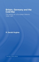 Britain, Germany and the Cold War: The Search for a European D�tente 1949-1967 1138819670 Book Cover
