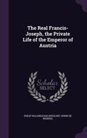 The Real Francis-Joseph, the Private Life of the Emperor of Austria 1355852102 Book Cover