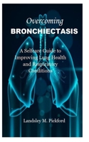 Overcoming Bronchiectasis: A Selfcare Guide to Improving Lung Health and Respiratory Conditions B09HN63QJJ Book Cover