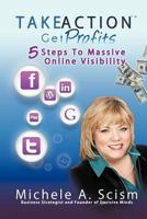 Take Action Get Profits: 5 Steps to Massive Online Visibility 0982681623 Book Cover