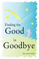 Finding The Good In Goodbye 1453728899 Book Cover