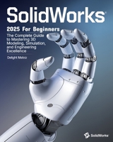 SolidWorks 2025 For Beginners: The Complete Guide to Mastering 3D Modeling, Simulation, and Engineering Excellence B0DTTVMRXK Book Cover