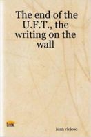 The End of the U.F.T., the Writing on the Wall 141169497X Book Cover