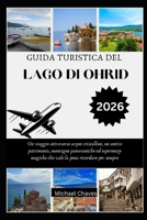 Guida Turistica del Lago Di Ohrid 2026: Un viaggio attraverso acque cristalline, un antico patrimonio, montagne panoramiche ed esperienze magiche che B0FTX551JR Book Cover