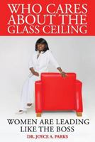 Who Cares about the Glass Ceiling: Women Are Leading Like the Boss 1546501886 Book Cover
