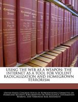 Using The Web As A Weapon: The Internet As A Tool For Violent Radicalization And Homegrown Terrorism 1240542194 Book Cover