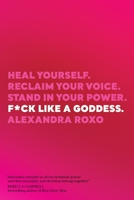 F*ck Like a Goddess: Heal Yourself. Reclaim Your Voice. Stand in Your Power. 1683643941 Book Cover