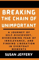 Breaking the Chain of unimportant: A Journey of Self-Discovery, Overcoming Fear of Irrelevance, and Finding Liberation in Everyday Moments B0CWH3798Z Book Cover
