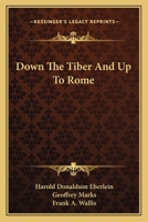 Down The Tiber And Up To Rome 0548390983 Book Cover