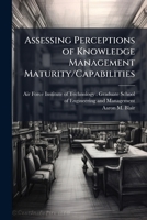 Assessing Perceptions of Knowledge Management Maturity/Capabilities: A Case Study of Saf/FM 1249415055 Book Cover