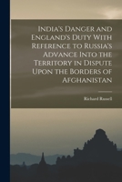 India's Danger and England's Duty With Reference to Russia's Advance Into the Territory in Dispute Upon the Borders of Afghanistan 1019148101 Book Cover