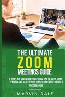 The Ultimate Zoom Meetings Guide: 2 Books In 1: Learn How To Use Zoom For Online Classes, Teaching And Master Video Conferences With Friends And Colleagues B08N9GX111 Book Cover
