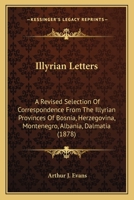 Illyrian Letters: A Revised Selection Of Correspondence From The Illyrian Provinces Of Bosnia, Herzegovina, Montenegro, Albania, Dalmatia 1164905015 Book Cover