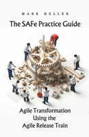 The SAFe Practice Guide: Agile Transformation Using the Agile Release Train B0CCSV3JK3 Book Cover