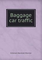 Baggage Car Traffic: Illustrating Customs And Necessary Rules And Regulations Of The Baggage Department And The Parcel Traffic Of Railroads In This Country And In Europe 1015276326 Book Cover