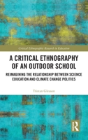 A Critical Ethnography of an Outdoor School: Reimagining the Relationship Between Science Education and Climate Change Politics 0367353768 Book Cover