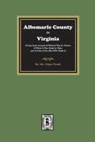 Albemarle County in Virginia: Giving some account of what it was by nature, of what it was made by man, and of some of the men who made it 1556134495 Book Cover