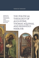 The Political Theology of Augustine, Thomas Aquinas, and Reinhold Niebuhr: Essays in political theology and Christian Realism 1791320635 Book Cover
