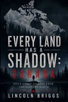Every Land Has a Shadow: Canada: Fifty Urban Legends from the Haunted North B0H8CWSGVM Book Cover
