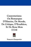 Carpentariana: Ou Remarques D'histoire, De Morale, De Critique, D'érudition, Et De Bons Mots 1104629860 Book Cover