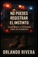 No Puedes Registrar el Instinto: Lo que Nunca Te Enseñarán Sobre Ser Paramédico B0GMJ3B91G Book Cover