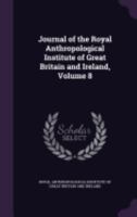 The Journal of the Anthropological Institute of Great Britain and Ireland, Volume 8 1358741433 Book Cover