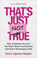 That's Just Not True: How to Replace the Lies You Didn't Know You Believed with God's Unchanging Truth 0800747461 Book Cover