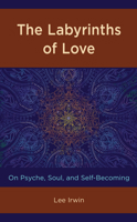 The Labyrinths of Love : On Psyche, Soul, and Self-Becoming 149859669X Book Cover