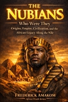 THE NUBIANS: Who Were They? Origins, Empire, Civilization, and the African Legacy Along the Nile (Africa Truth Series) B0GX5LW6T1 Book Cover