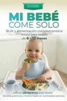 Mi Bebé Come Solo: BLW y alimentación complementaria mixta para bebés de 6 a 12 meses: Más de 200 recetas para bebés. Recetas prácticas y menús reales sin cantidades estrictas (Spanish Edition) 8409839040 Book Cover