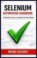 SELENIUM AUTOMATION HANDBOOK: BUILDING RELIABLE, SCALABLE, AND MAINTAINABLE WEB TESTING FRAMEWORKS B0GHR5DS4T Book Cover