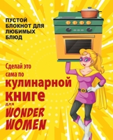 Сделай это сама по кулинарной книге для Wonder Women: ПУСТОЙ БЛОКНОТ ДЛЯ ЛЮБИМЫХ БЛЮД 1801479372 Book Cover