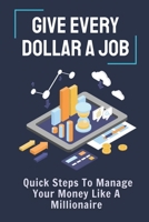 Give Every Dollar A Job: Quick Steps To Manage Your Money Like A Millionaire: Achieve Financial Freedom B09CBGJC3R Book Cover