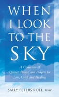 When I Look to the Sky: A Collection of Quotes, Poems, Prayers for Loss, Grief and Healing 1578266513 Book Cover