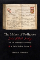 The Maker of Pedigrees: Jakob Wilhelm Imhoff and the Meanings of Genealogy in Early Modern Europe 1421445794 Book Cover