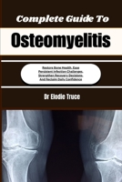 Complete Guide To Osteomyelitis: Restore Bone Health, Ease Persistent Infection Challenges, Strengthen Recovery Decisions, And Reclaim Daily Confidence B0HFG2C1BP Book Cover