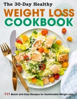 The 30-Day Healthy Weight Loss Cookbook: 111 Quick and Easy Recipes for Sustainable Weight Loss B09FBTVZ71 Book Cover