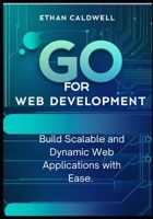 GO FOR WEB DEVELOPMENT: Build Scalable and Dynamic Web Applications with Ease B0DVZ6JCJC Book Cover