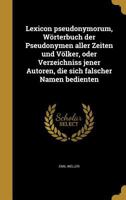 Lexicon pseudonymorum, Wörterbuch der Pseudonymen aller Zeiten und Völker, oder Verzeichniss jener Autoren, die sich falscher Namen bedienten 1371723621 Book Cover