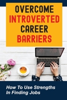 Overcome Introverted Career Barriers: How To Use Strengths In Finding Jobs: Introverted Job Art null Book Cover