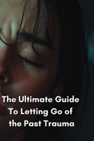 The Ultimate Guide To Letting Go of the Past Trauma B0DTFGPHYT Book Cover