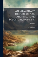An Elementary History of Art, Architecture, Sculpture, Painting, Volume 1 1147239150 Book Cover
